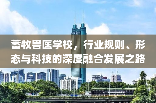 蓄牧獸醫學校,行業規則、形態與科技的深度融合發展之路